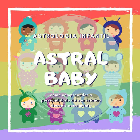 Astral Baby - Astrologia Infantil para pais e mães de primeira viagem! - Ana Leo 